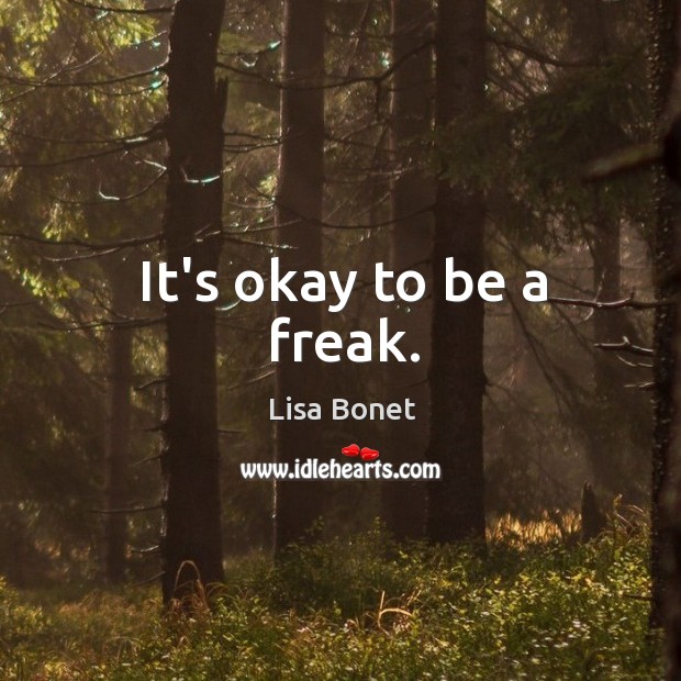 It’s okay to be a freak. Image