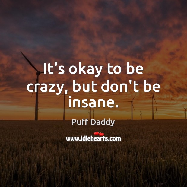 It’s okay to be crazy, but don’t be insane. Puff Daddy Picture Quote