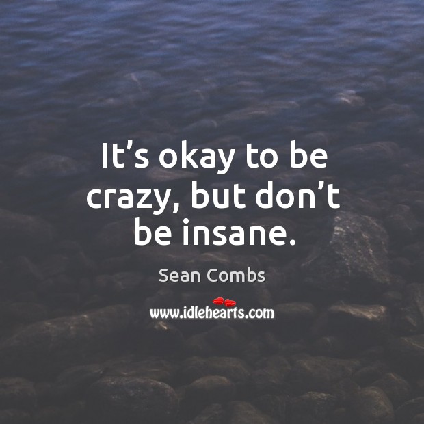 It’s okay to be crazy, but don’t be insane. Sean Combs Picture Quote