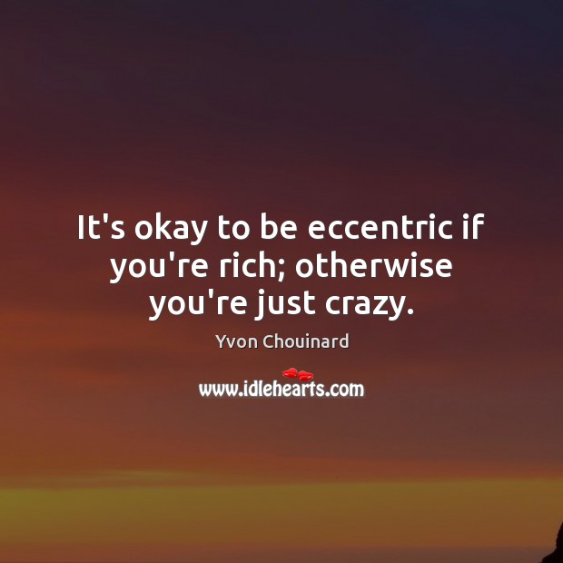 It’s okay to be eccentric if you’re rich; otherwise you’re just crazy. Yvon Chouinard Picture Quote