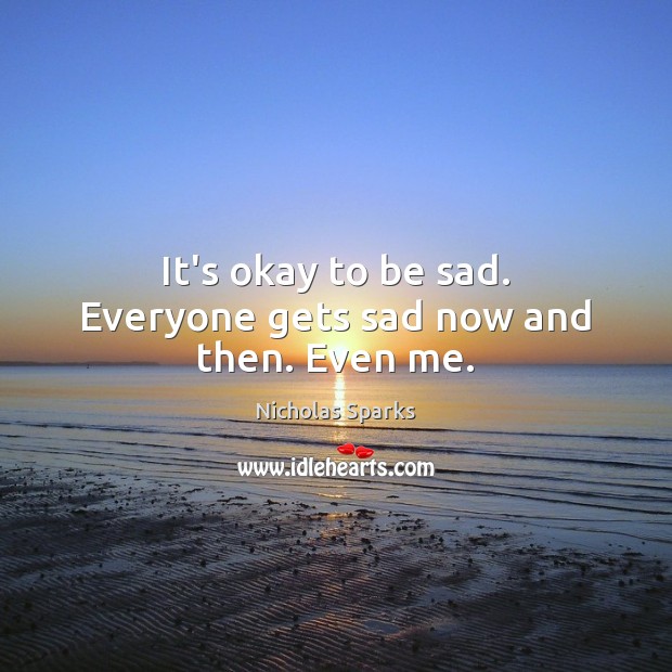 It’s okay to be sad. Everyone gets sad now and then. Even me. Image