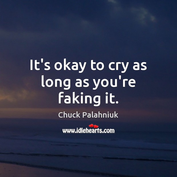 It’s okay to cry as long as you’re faking it. Chuck Palahniuk Picture Quote