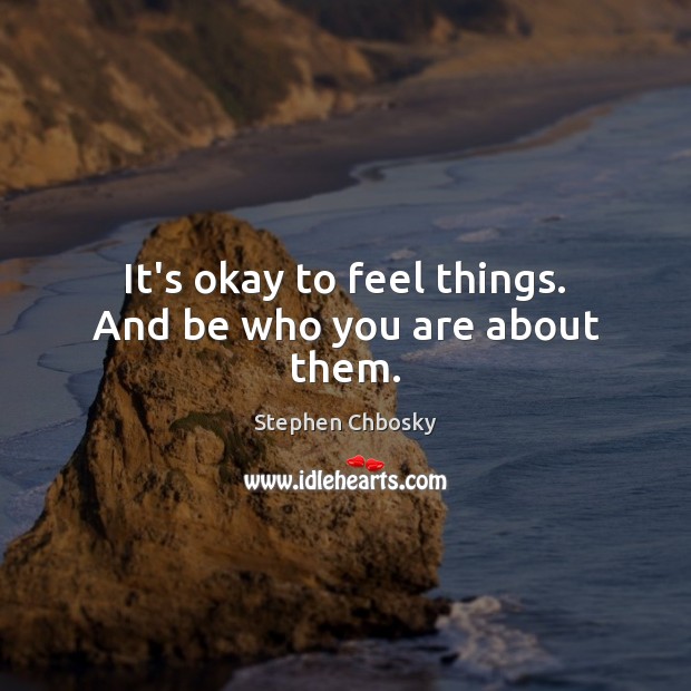 It’s okay to feel things. And be who you are about them. Stephen Chbosky Picture Quote