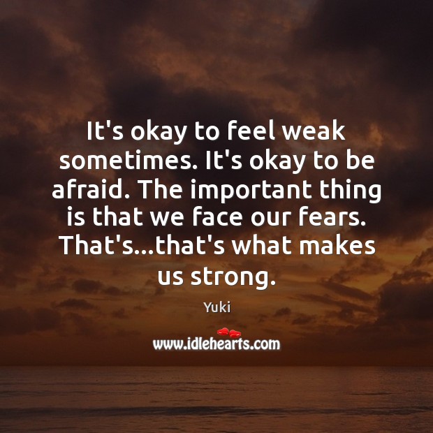 It’s okay to feel weak sometimes. It’s okay to be afraid. The Yuki Picture Quote