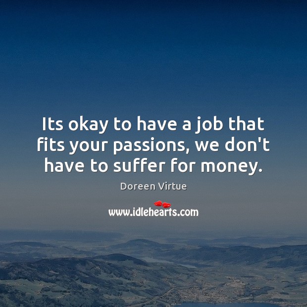 Its okay to have a job that fits your passions, we don’t have to suffer for money. Doreen Virtue Picture Quote