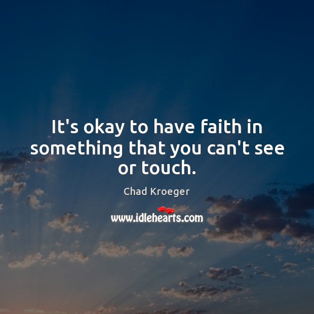 It’s okay to have faith in something that you can’t see or touch. Image