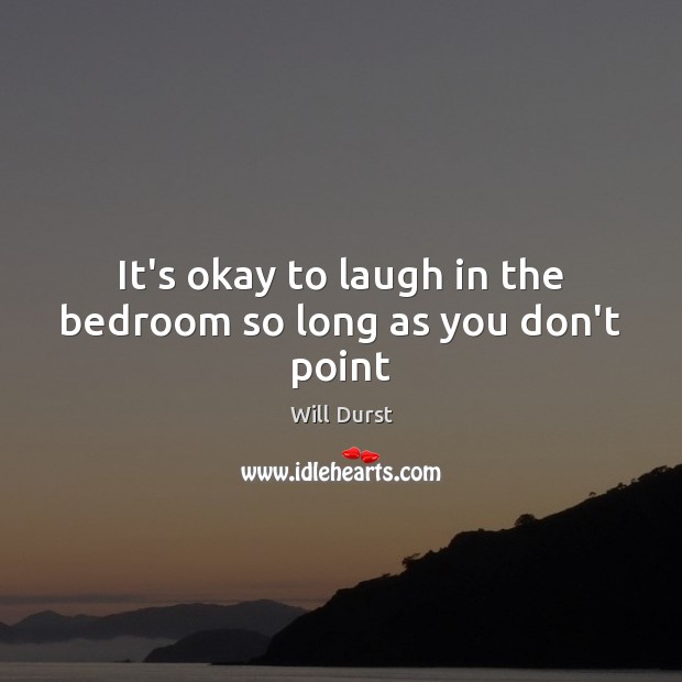 It’s okay to laugh in the bedroom so long as you don’t point Will Durst Picture Quote