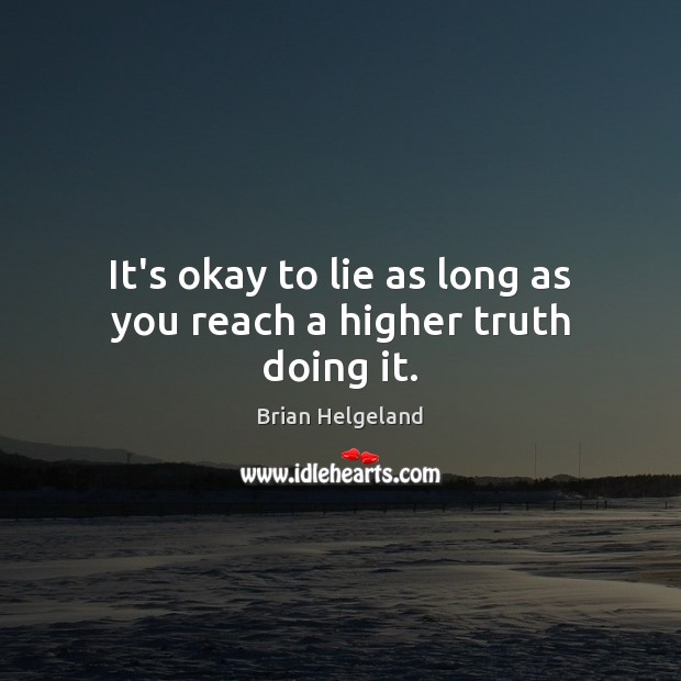 It’s okay to lie as long as you reach a higher truth doing it. Brian Helgeland Picture Quote