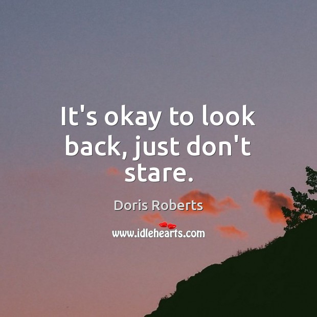 It’s okay to look back, just don’t stare. Doris Roberts Picture Quote