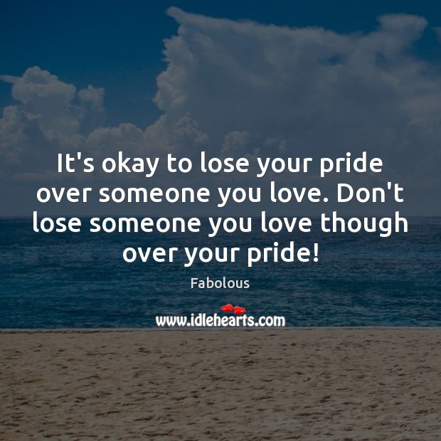 It’s okay to lose your pride over someone you love. Don’t lose Image