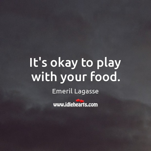 It’s okay to play with your food. Emeril Lagasse Picture Quote
