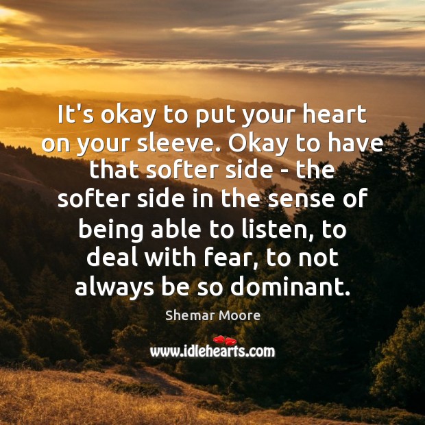 It’s okay to put your heart on your sleeve. Okay to have Image