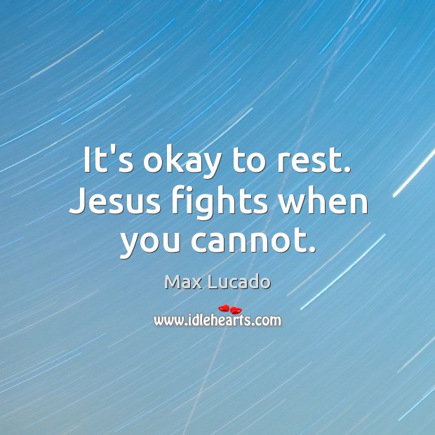 It’s okay to rest. Jesus fights when you cannot. Max Lucado Picture Quote