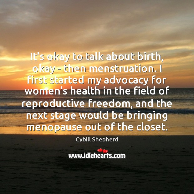 It’s okay to talk about birth, okay – then menstruation. I first Cybill Shepherd Picture Quote