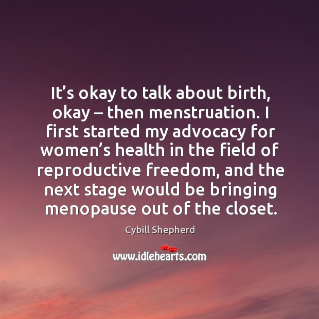 It’s okay to talk about birth, okay – then menstruation. Cybill Shepherd Picture Quote