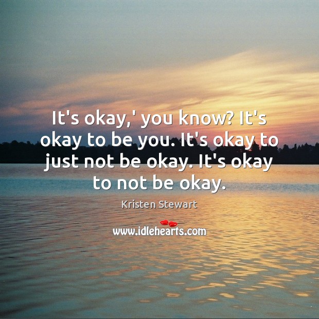 It’s okay,’ you know? It’s okay to be you. It’s okay Kristen Stewart Picture Quote