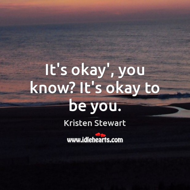 It’s okay’, you know? It’s okay to be you. Be You Quotes Image