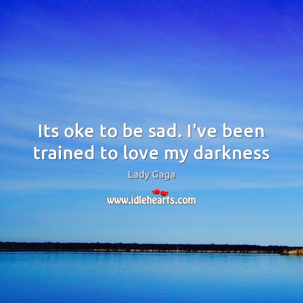 Its oke to be sad. I’ve been trained to love my darkness Lady Gaga Picture Quote