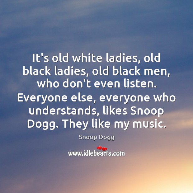 It’s old white ladies, old black ladies, old black men, who don’t Snoop Dogg Picture Quote