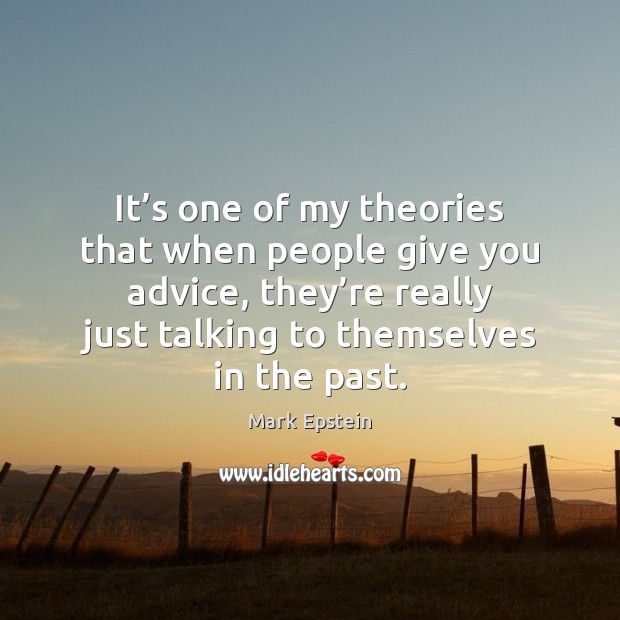 It’s one of my theories that when people give you advice, Mark Epstein Picture Quote