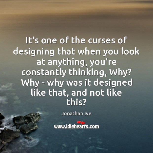 It’s one of the curses of designing that when you look at Jonathan Ive Picture Quote