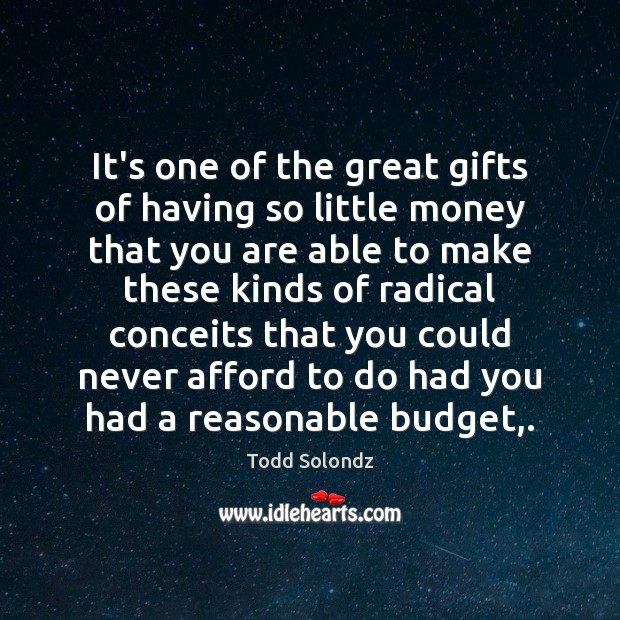 It’s one of the great gifts of having so little money that Todd Solondz Picture Quote