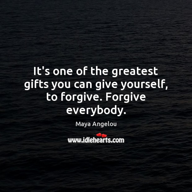It’s one of the greatest gifts you can give yourself, to forgive. Forgive everybody. Maya Angelou Picture Quote
