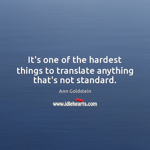 It’s one of the hardest things to translate anything that’s not standard. Ann Goldstein Picture Quote