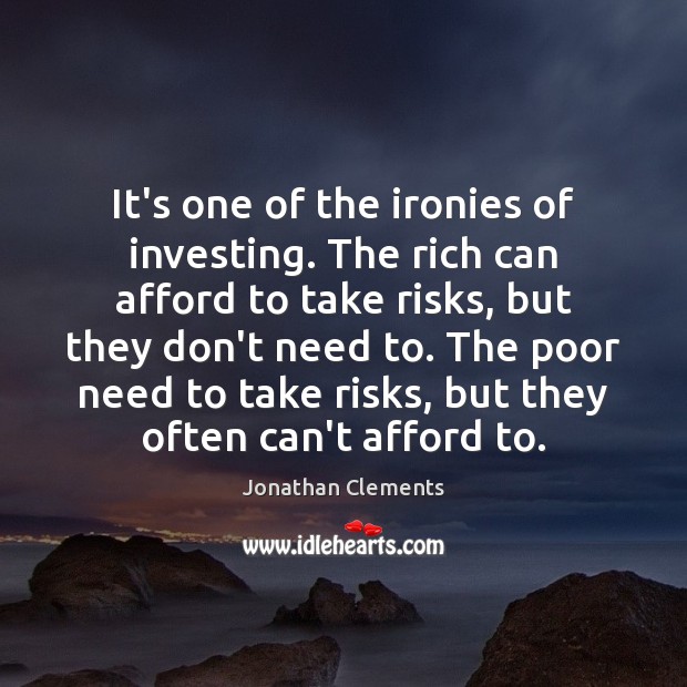 It’s one of the ironies of investing. The rich can afford to Jonathan Clements Picture Quote