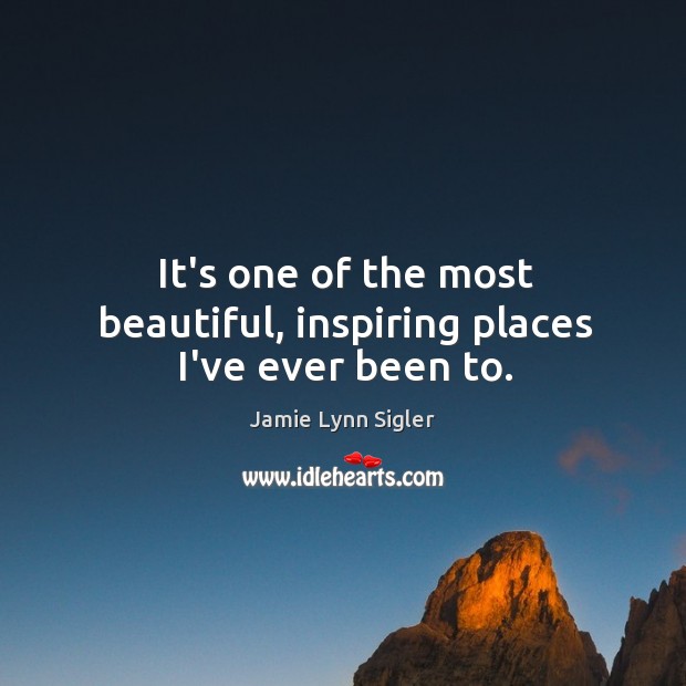 It’s one of the most beautiful, inspiring places I’ve ever been to. Jamie Lynn Sigler Picture Quote