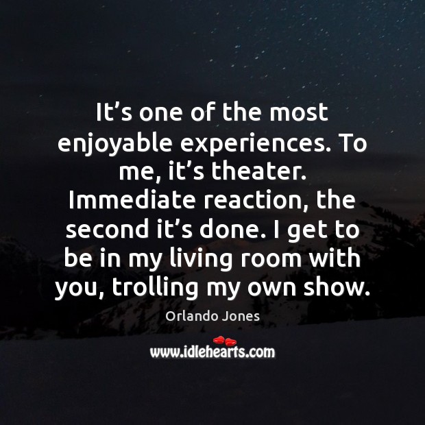It’s one of the most enjoyable experiences. To me, it’s Orlando Jones Picture Quote