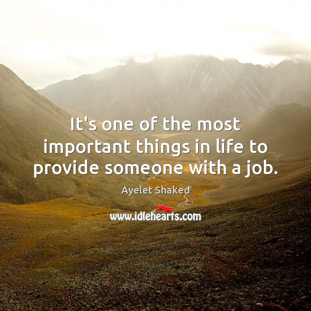 It’s one of the most important things in life to provide someone with a job. Ayelet Shaked Picture Quote