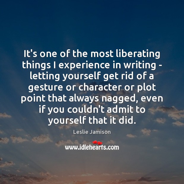 It’s one of the most liberating things I experience in writing – Leslie Jamison Picture Quote