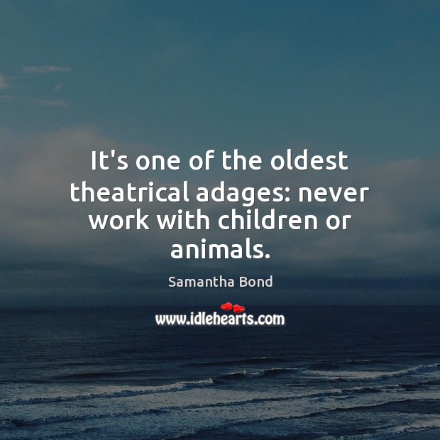 It’s one of the oldest theatrical adages: never work with children or animals. Samantha Bond Picture Quote