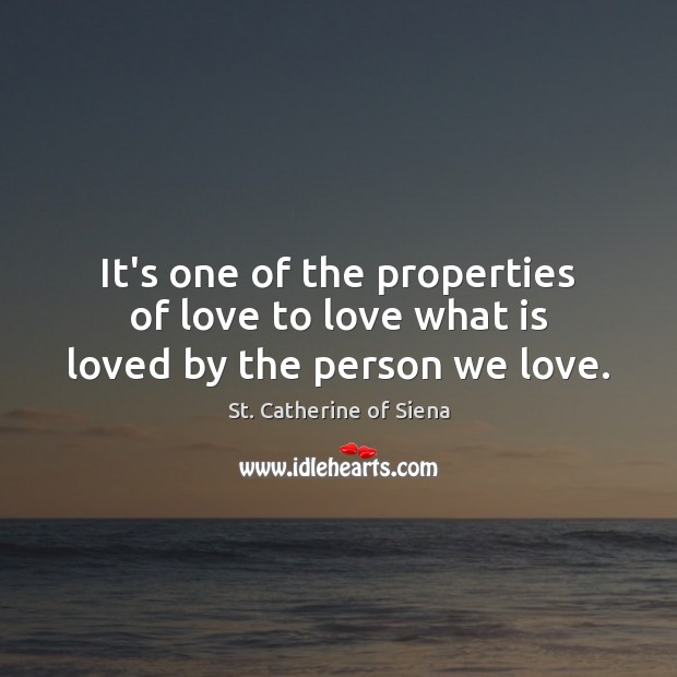 It’s one of the properties of love to love what is loved by the person we love. St. Catherine of Siena Picture Quote