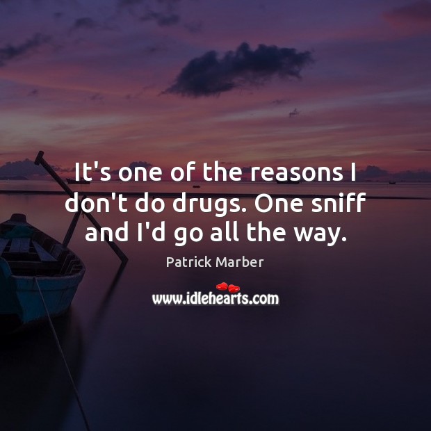 It’s one of the reasons I don’t do drugs. One sniff and I’d go all the way. Patrick Marber Picture Quote