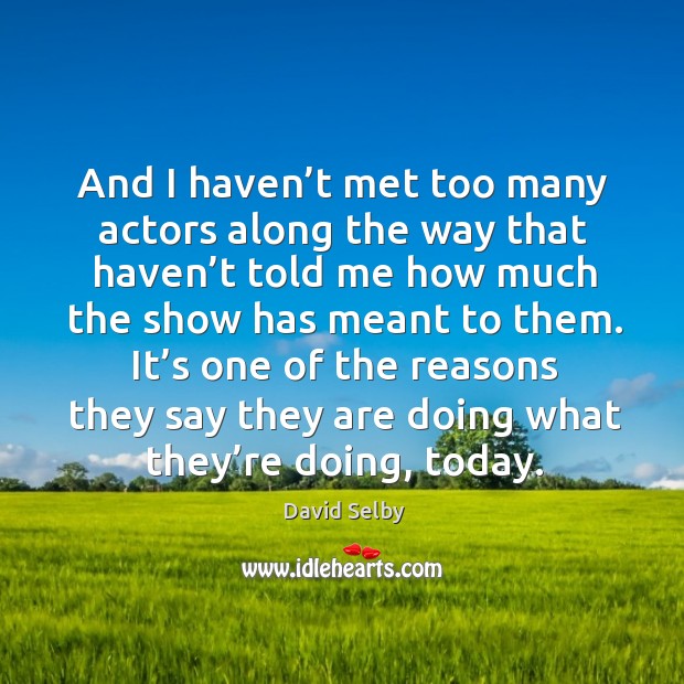 It’s one of the reasons they say they are doing what they’re doing, today. David Selby Picture Quote