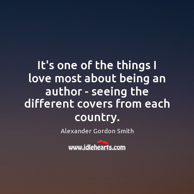 It’s one of the things I love most about being an author Alexander Gordon Smith Picture Quote