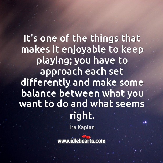 It’s one of the things that makes it enjoyable to keep playing; Ira Kaplan Picture Quote