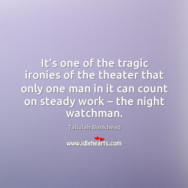 It’s one of the tragic ironies of the theater that only one man in it can count on steady work – the night watchman. 