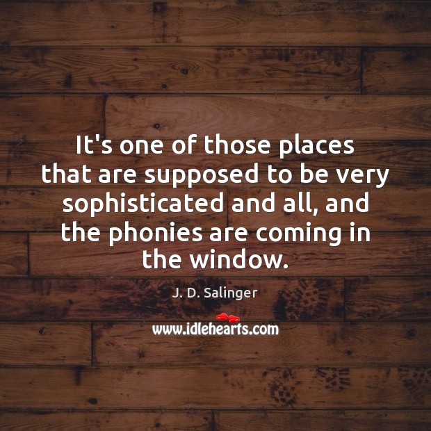 It’s one of those places that are supposed to be very sophisticated J. D. Salinger Picture Quote