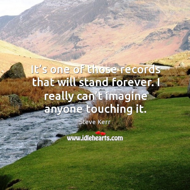 It’s one of those records that will stand forever. I really can’t imagine anyone touching it. Steve Kerr Picture Quote