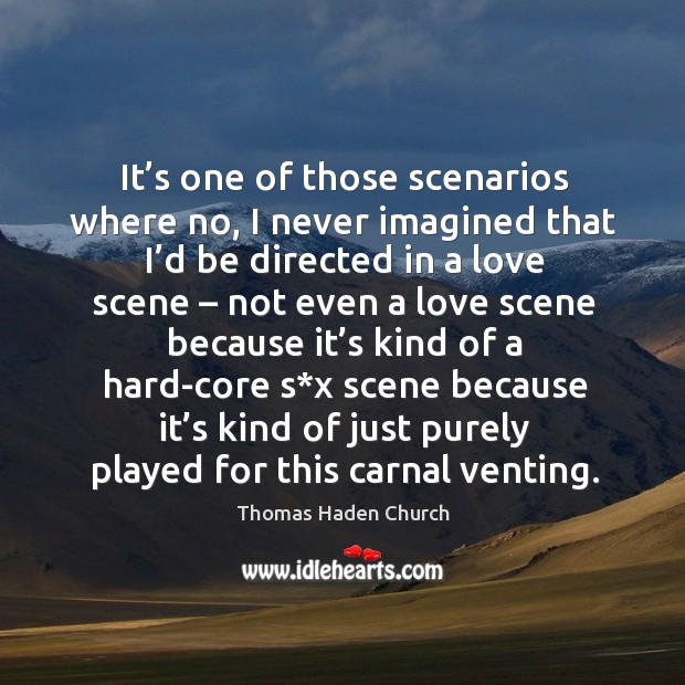 It’s one of those scenarios where no, I never imagined that I’d be directed in a love scene Thomas Haden Church Picture Quote