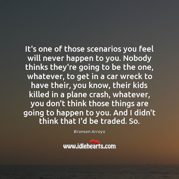 It’s one of those scenarios you feel will never happen to you. Bronson Arroyo Picture Quote