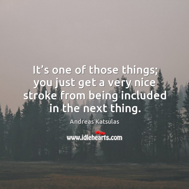 It’s one of those things; you just get a very nice stroke from being included in the next thing. Andreas Katsulas Picture Quote