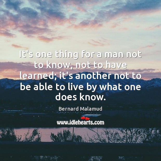 It’s one thing for a man not to know, not to have Bernard Malamud Picture Quote