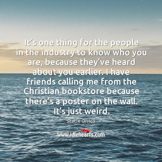 It’s one thing for the people in the industry to know who you are, because they’ve heard about you earlier. Stacie Orrico Picture Quote