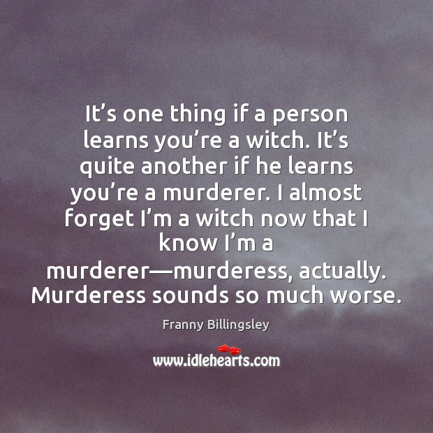 It’s one thing if a person learns you’re a witch. Franny Billingsley Picture Quote