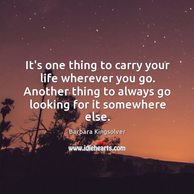 It’s one thing to carry your life wherever you go. Another thing Barbara Kingsolver Picture Quote