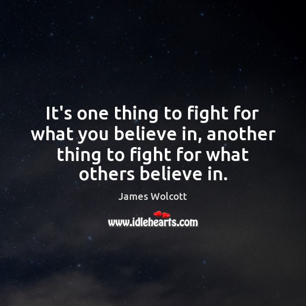 It’s one thing to fight for what you believe in, another thing James Wolcott Picture Quote
